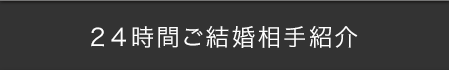 24時間ご結婚相手紹介