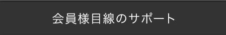 会員目線のサポート