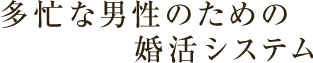 多忙な男性のための婚活システム